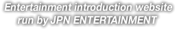 Entertainment introduction website run by JPN ENTERTAINMENT